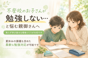 不登校のお子さんが勉強しない…親御さんへ｜夏休みの課題も柔軟にサポート