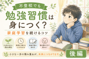 不登校でも勉強習慣は身につく？家庭学習を続けるコツ【後編】
