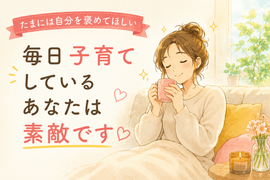 たまには自分を褒めてください。毎日子育てを頑張る親御さんへ