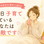 たまには自分を褒めてください。毎日子育てを頑張る親御さんへ