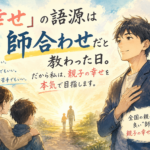 「幸せ」の語源は「師合わせ」だと教わった日。私が親子の幸せを目指す理由