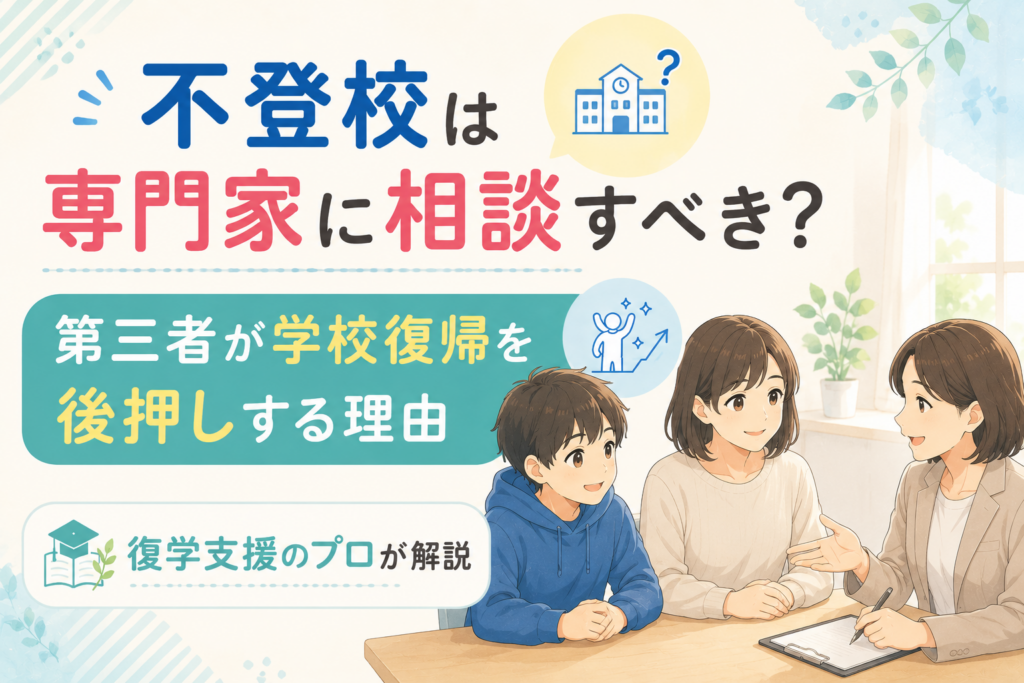 不登校は専門家に相談すべき？第三者が学校復帰を後押しする理由を復学支援のプロが解説