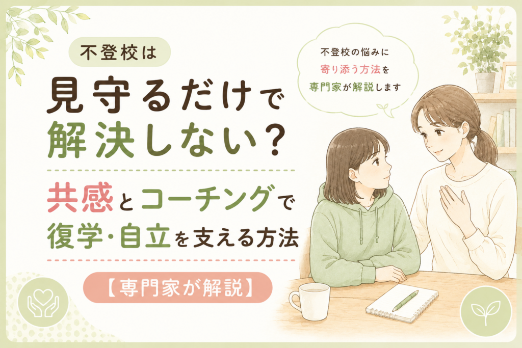 不登校は見守るだけで解決しない？共感とコーチングで復学・自立を支える方法【専門家が解説】
