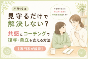 不登校は見守るだけで解決しない？共感とコーチングで復学・自立を支える方法【専門家が解説】
