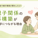 不登校で親子関係が悪化したら？親子関係の再構築が復学につながる理由