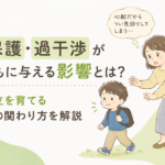 過保護・過干渉が子どもに与える影響とは？自立を育てる親の関わり方を解説