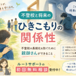 不登校と将来のひきこもりの関係性｜不登校の長期化を防ぐために親御さんができること