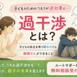 過干渉とは？子どものためのつもりが逆効果になる理由と親御さんができること